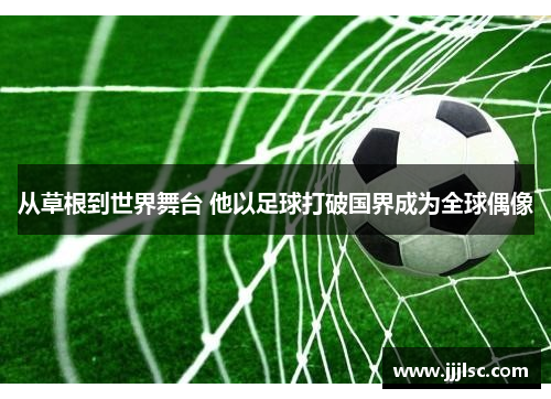 从草根到世界舞台 他以足球打破国界成为全球偶像