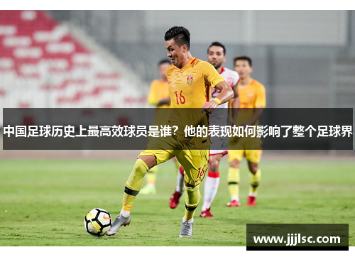 中国足球历史上最高效球员是谁？他的表现如何影响了整个足球界