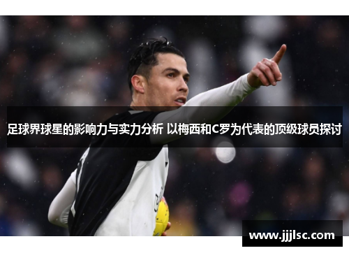 足球界球星的影响力与实力分析 以梅西和C罗为代表的顶级球员探讨