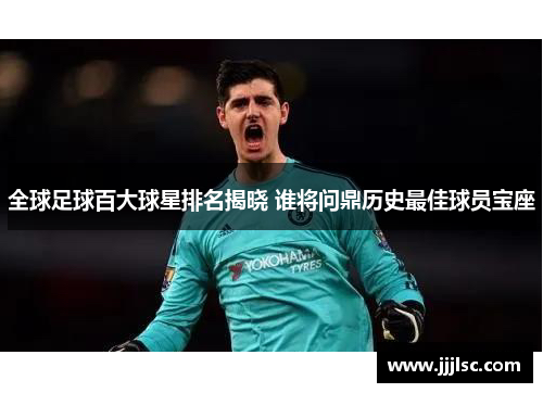 全球足球百大球星排名揭晓 谁将问鼎历史最佳球员宝座