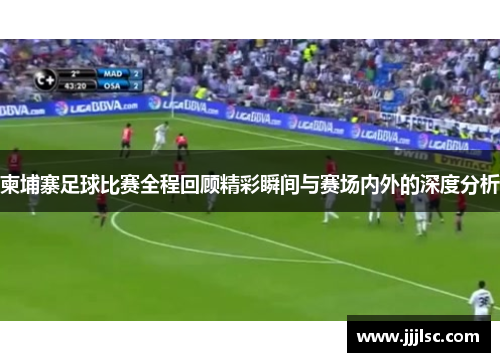 柬埔寨足球比赛全程回顾精彩瞬间与赛场内外的深度分析