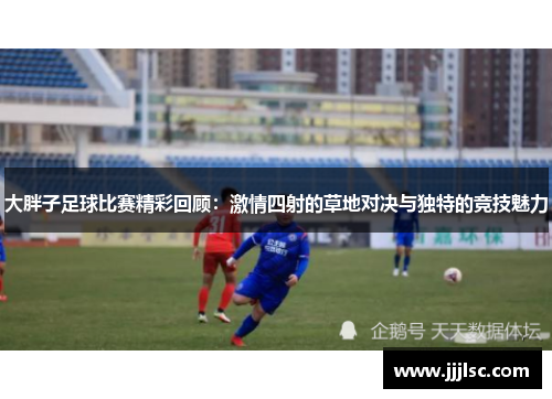 大胖子足球比赛精彩回顾：激情四射的草地对决与独特的竞技魅力