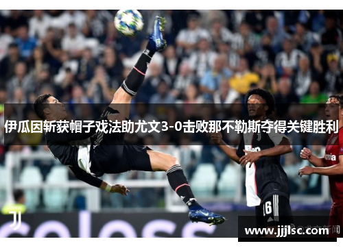 伊瓜因斩获帽子戏法助尤文3-0击败那不勒斯夺得关键胜利